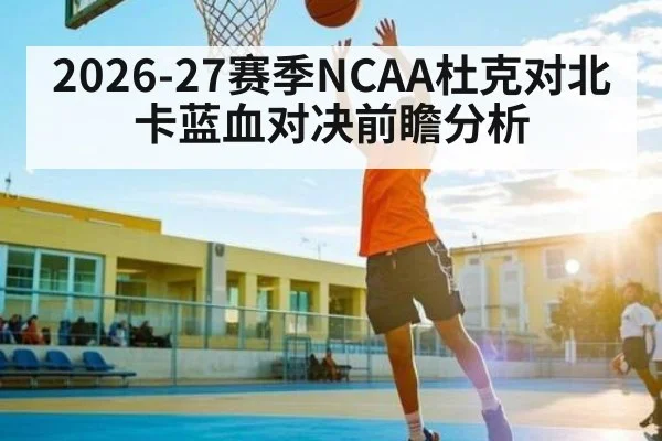 2026-27赛季NCAA杜克对北卡蓝血对决前瞻分析