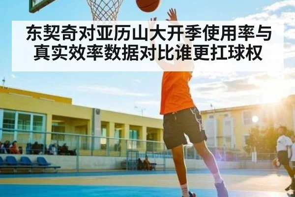 东契奇对亚历山大开季使用率与真实效率数据对比谁更扛球权